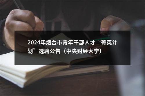 2024年烟台市青年干部人才“菁英计划”选聘公告（中央财经大学） 图片
