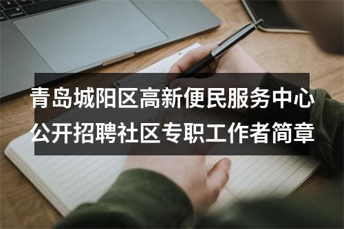 青岛城阳区高新便民服务中心公开招聘社区专职工作者简章 图片
