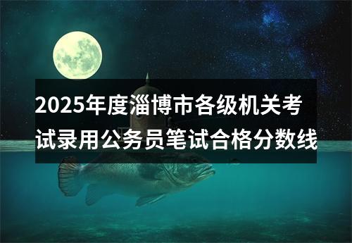 2025年度淄博市各级机关考试录用公务员笔试合格分数线 图片