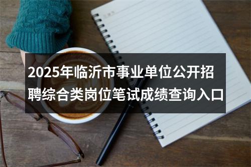 2025年临沂市事业单位公开招聘综合类岗位笔试成绩查询入口 图片