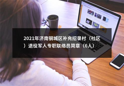 2021年济南钢城区补充招录村（社区）退役军人专职联络员简章（6人） 图片