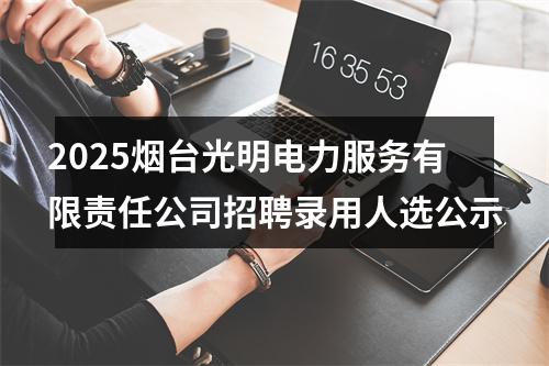 2025烟台光明电力服务有限责任公司招聘录用人选公示 图片