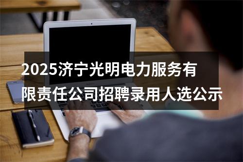 2025济宁光明电力服务有限责任公司招聘录用人选公示 图片