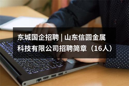 东城国企招聘 | 山东信圆金属科技有限公司招聘简章（16人） 图片